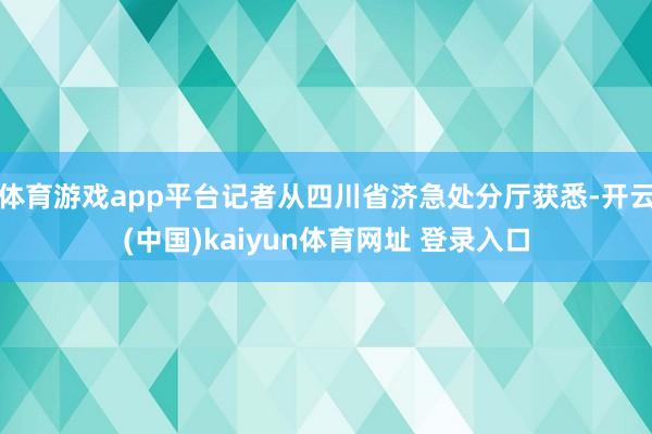 体育游戏app平台记者从四川省济急处分厅获悉-开云(中国)kaiyun体育网址 登录入口